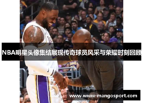 NBA明星头像集结展现传奇球员风采与荣耀时刻回顾