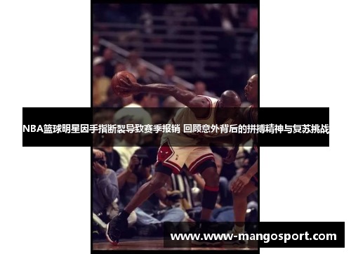 NBA篮球明星因手指断裂导致赛季报销 回顾意外背后的拼搏精神与复苏挑战