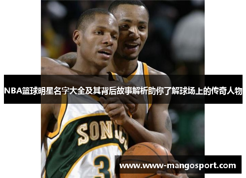 NBA篮球明星名字大全及其背后故事解析助你了解球场上的传奇人物