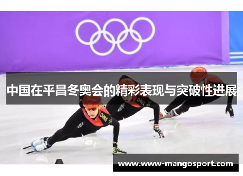 中国在平昌冬奥会的精彩表现与突破性进展